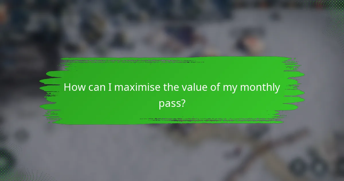 How can I maximise the value of my monthly pass?