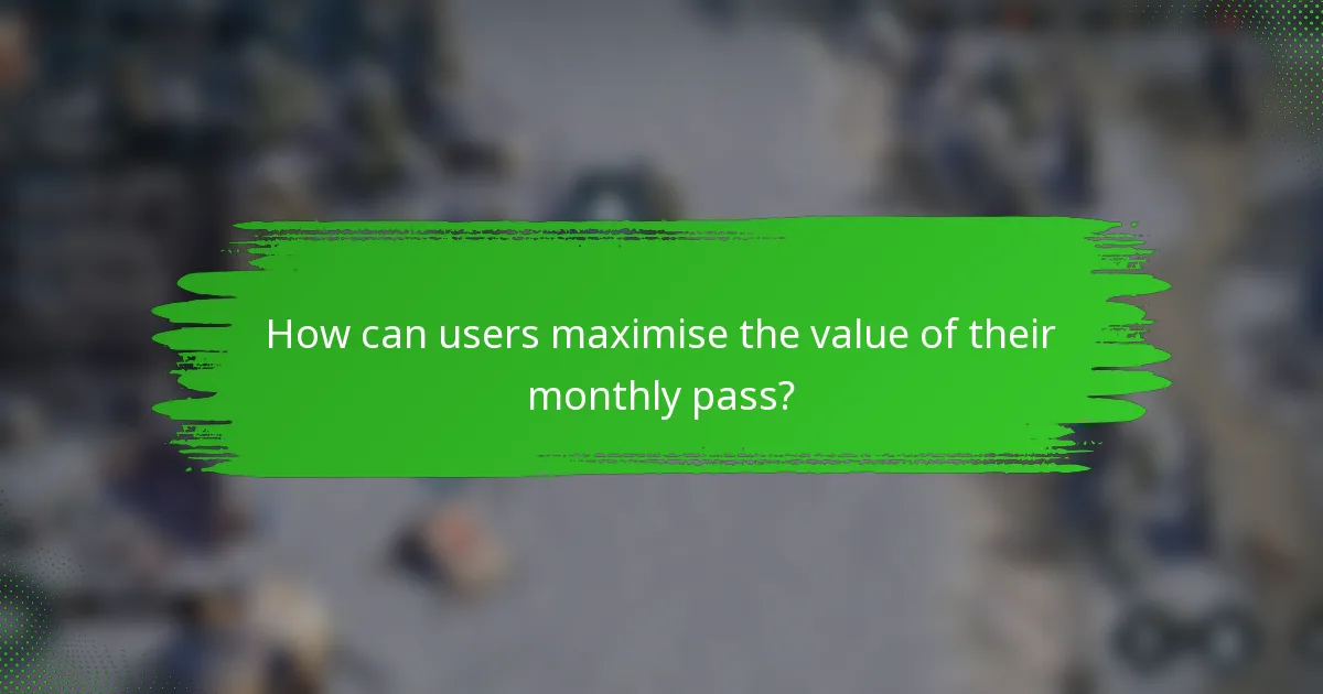 How can users maximise the value of their monthly pass?