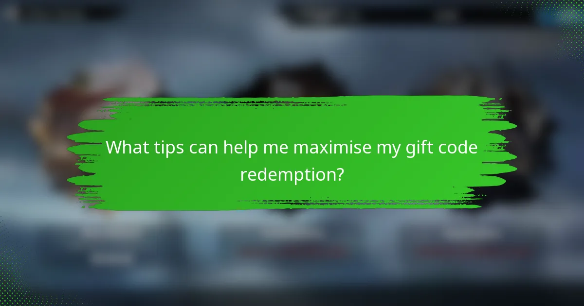 What tips can help me maximise my gift code redemption?