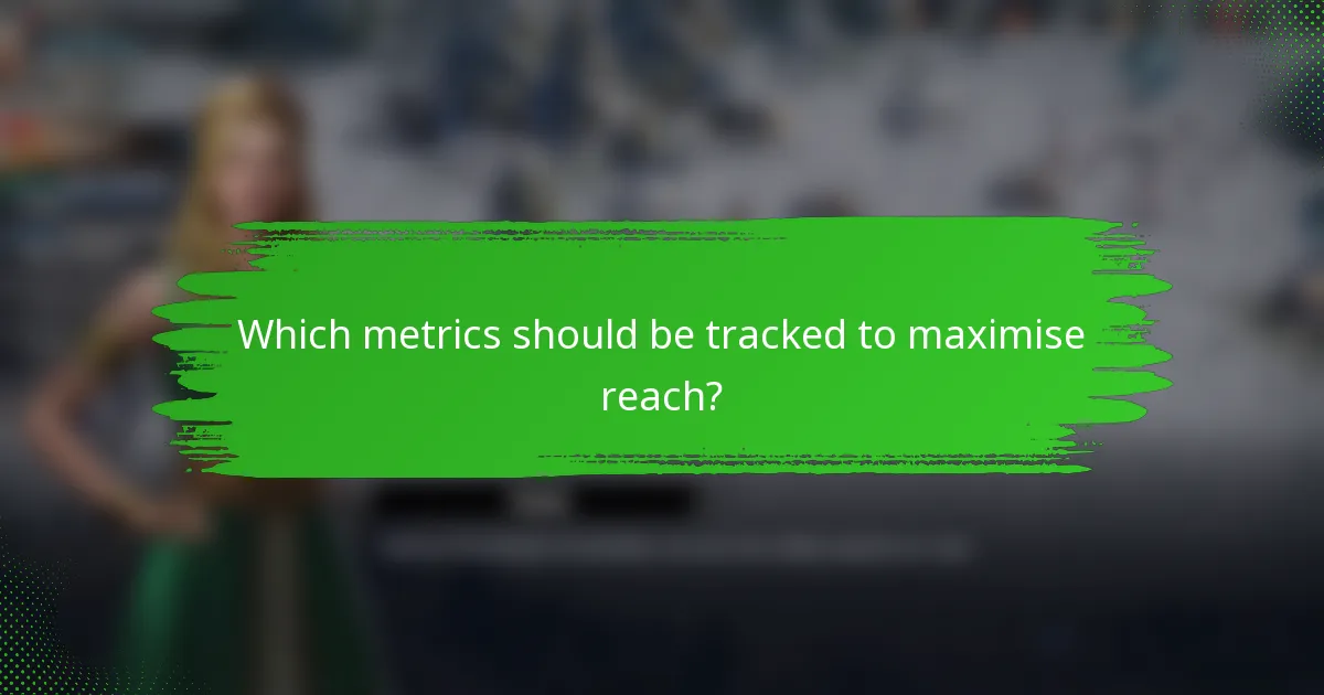 Which metrics should be tracked to maximise reach?